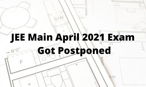 JEE Main April 2021 Exam Got Postponed JEE Main April 2021 Exam Got Postponed